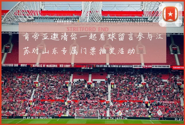 肯帝亚邀请你一起看球留言参与江苏对山东专属门票抽奖活动