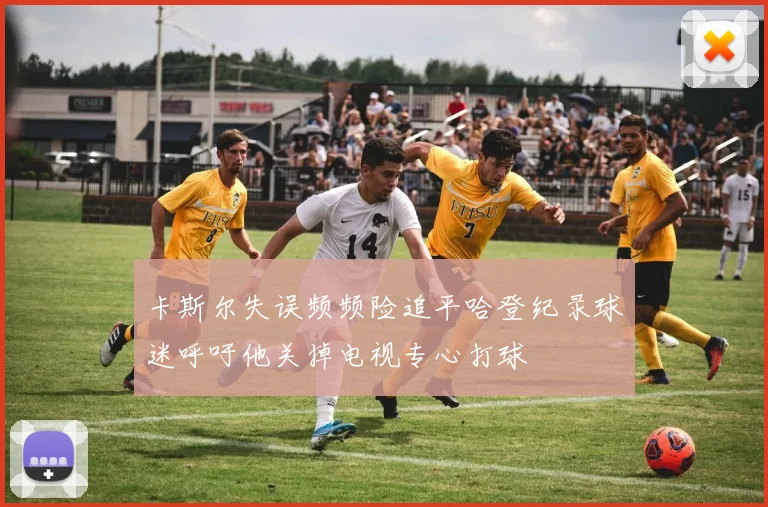 卡斯尔失误频频险追平哈登纪录球迷呼吁他关掉电视专心打球