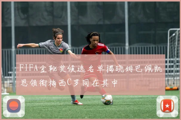 FIFA金靴奖候选名单揭晓姆巴佩凯恩领衔梅西C罗同在其中