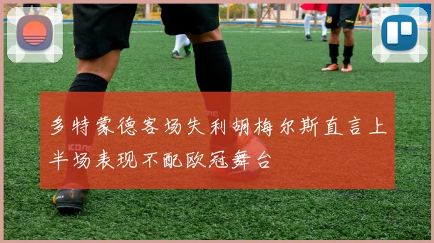 多特蒙德客场失利胡梅尔斯直言上半场表现不配欧冠舞台