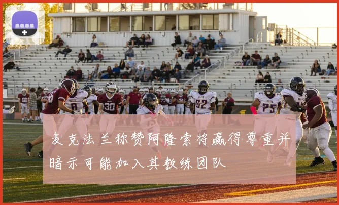 麦克法兰称赞阿隆索将赢得尊重并暗示可能加入其教练团队