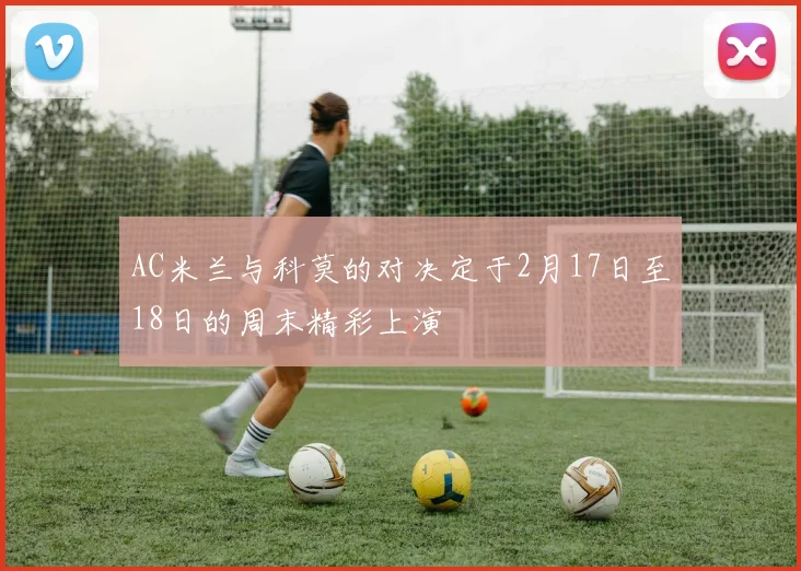 AC米兰与科莫的对决定于2月17日至18日的周末精彩上演