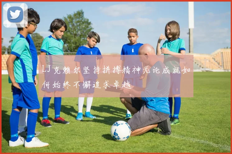 LJ克赖尔坚持拼搏精神无论成就如何始终不懈追求卓越