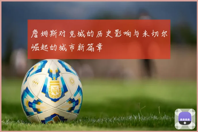 詹姆斯对克城的历史影响与米切尔崛起的城市新篇章