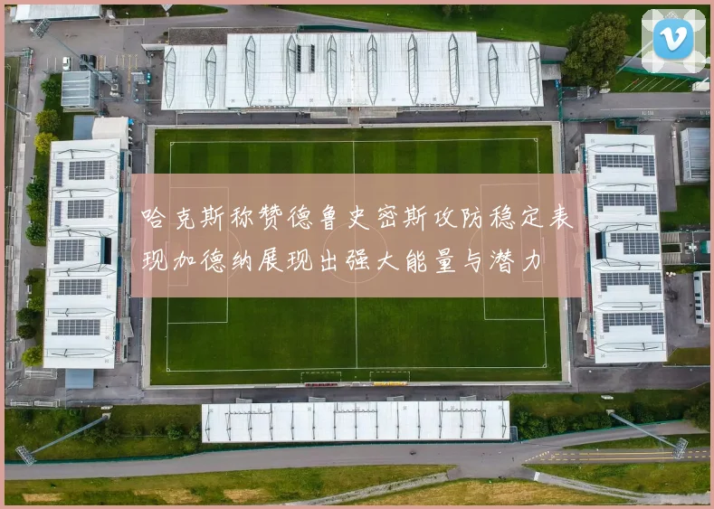 哈克斯称赞德鲁史密斯攻防稳定表现加德纳展现出强大能量与潜力