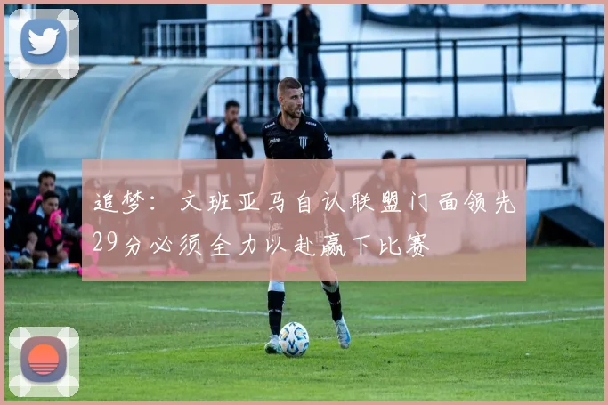 追梦：文班亚马自认联盟门面领先29分必须全力以赴赢下比赛