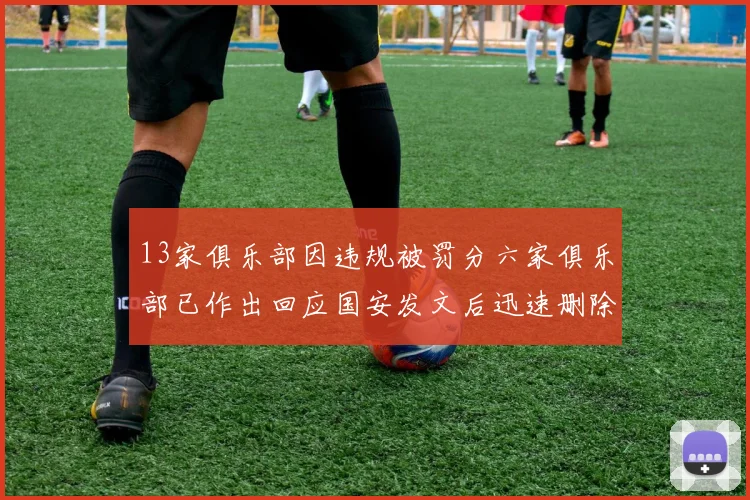 13家俱乐部因违规被罚分六家俱乐部已作出回应国安发文后迅速删除引发关注