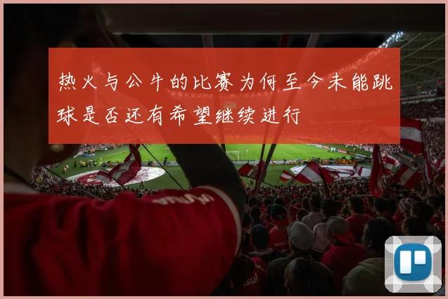 热火与公牛的比赛为何至今未能跳球是否还有希望继续进行